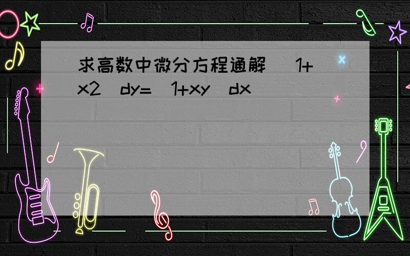 求高数中微分方程通解 （1+x2)dy=(1+xy)dx