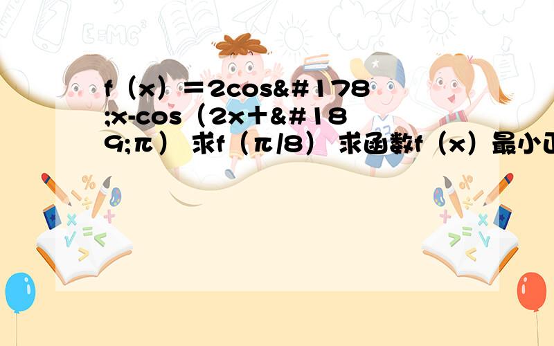 f（x）＝2cos²x-cos（2x＋½π） 求f（π/8） 求函数f（x）最小正周期及单调递减区间