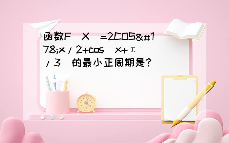 函数F(X)=2COS²x/2+cos(x+π/3)的最小正周期是?