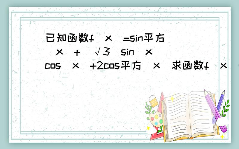 已知函数f(x)=sin平方(x)+(√3)sin(x)cos(x)+2cos平方(x)求函数f(x)的最小正周期和单调增区间,谢谢.