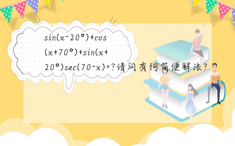 sin(x-20°)+cos(x+70°)+sin(x+20°)sec(70-x)=?请问有何简便解法?