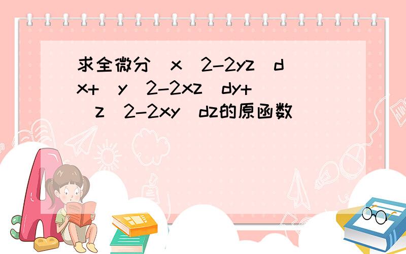 求全微分(x^2-2yz)dx+(y^2-2xz)dy+(z^2-2xy)dz的原函数