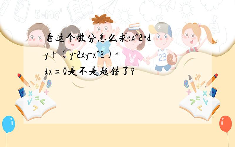 看这个微分怎么求：x^2*dy+(y-2xy-x^2)*dx=0是不是题错了?