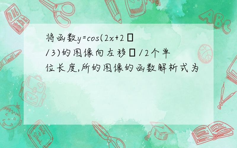 将函数y=cos(2x+2π/3)的图像向左移π/2个单位长度,所的图像的函数解析式为