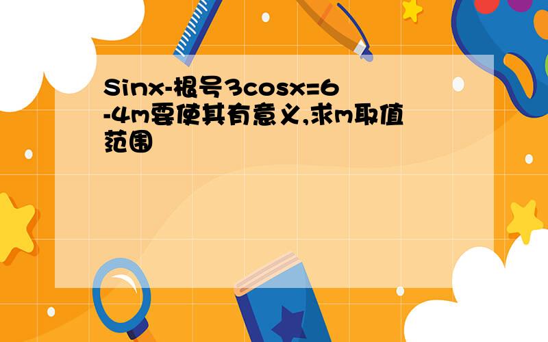 Sinx-根号3cosx=6-4m要使其有意义,求m取值范围