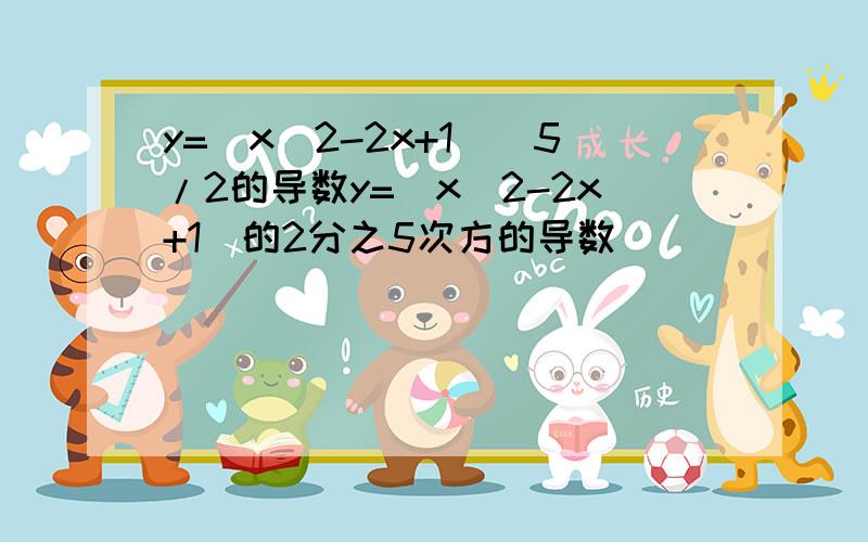 y=（x^2-2x+1）^5/2的导数y=（x^2-2x+1）的2分之5次方的导数