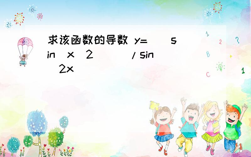 求该函数的导数 y= [ sin(x^2) ] /sin^2x