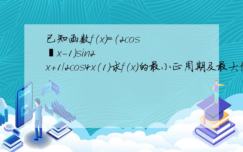 已知函数f（x）=（2cos²x-1）sin2x+1/2cos4x（1）求f（x）的最小正周期及最大值