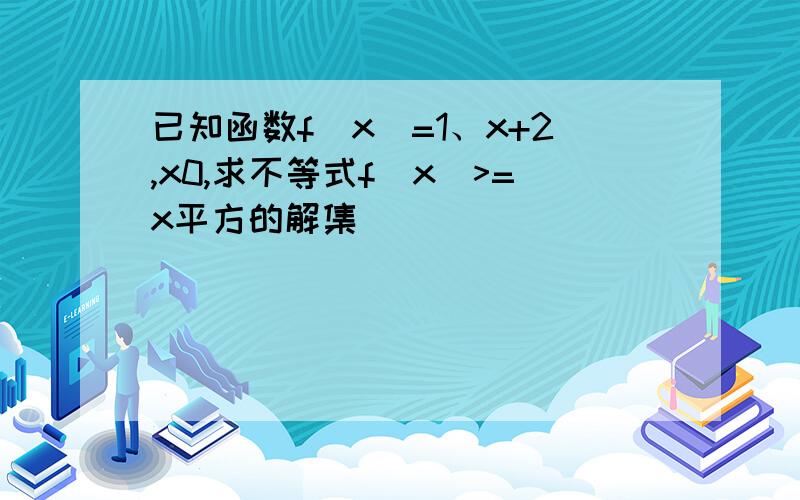 已知函数f(x)=1、x+2,x0,求不等式f(x)>=x平方的解集