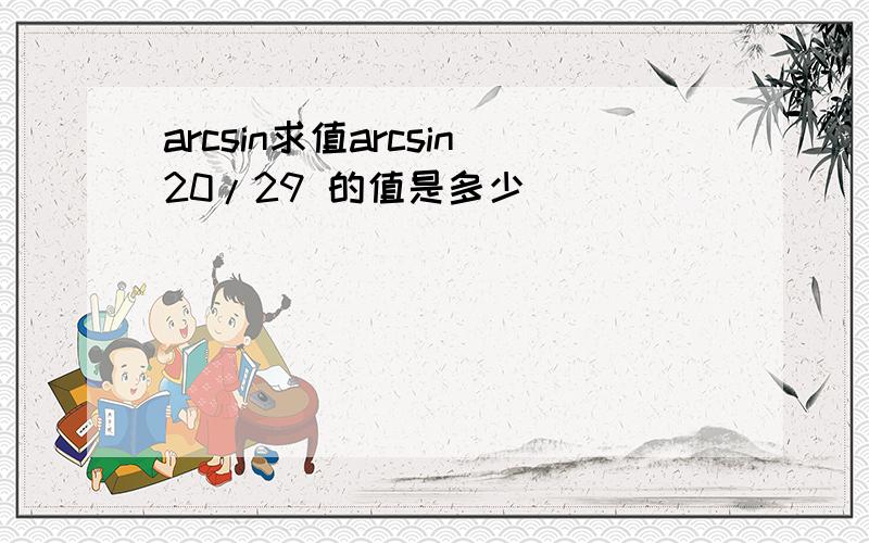 arcsin求值arcsin20/29 的值是多少