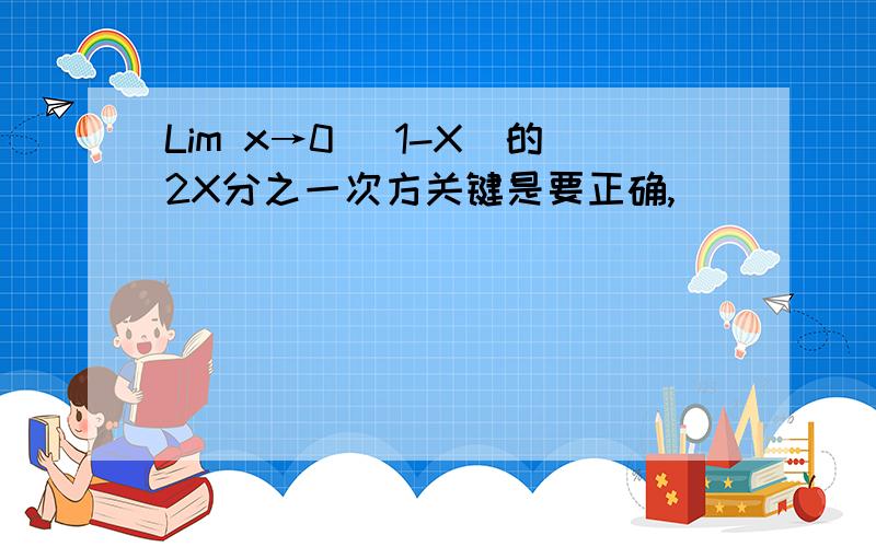 Lim x→0 （1-X）的2X分之一次方关键是要正确,