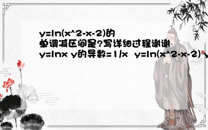 y=ln(x^2-x-2)的单调减区间是?写详细过程谢谢y=lnx y的导数=1/x  y=ln(x^2-x-2) y的导数=1/x^2-x-2吗 怎么会是y的导数=(2x-1)/(x^2-x-2)