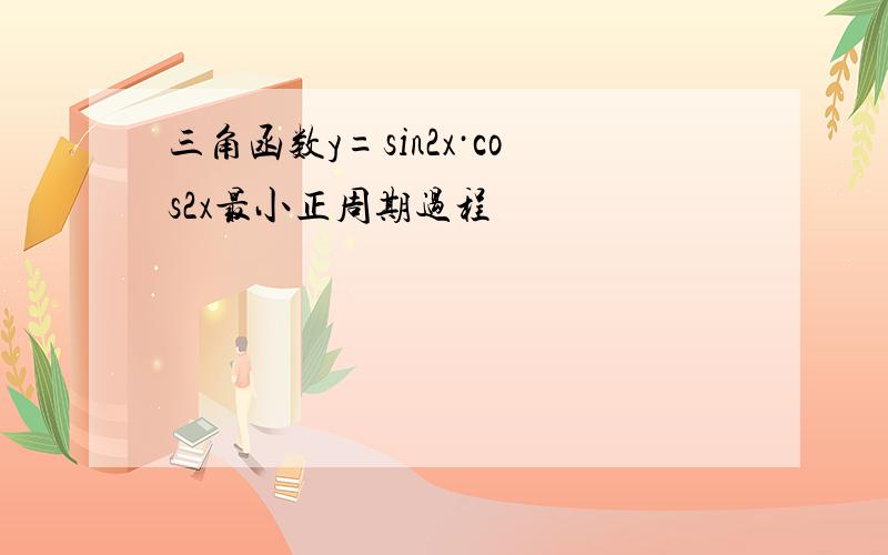 三角函数y=sin2x·cos2x最小正周期过程