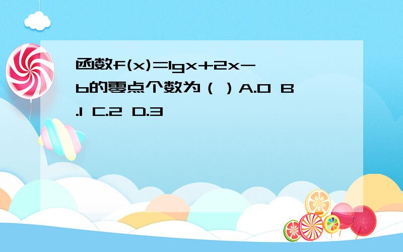 函数f(x)=lgx+2x-b的零点个数为（）A.0 B.1 C.2 D.3