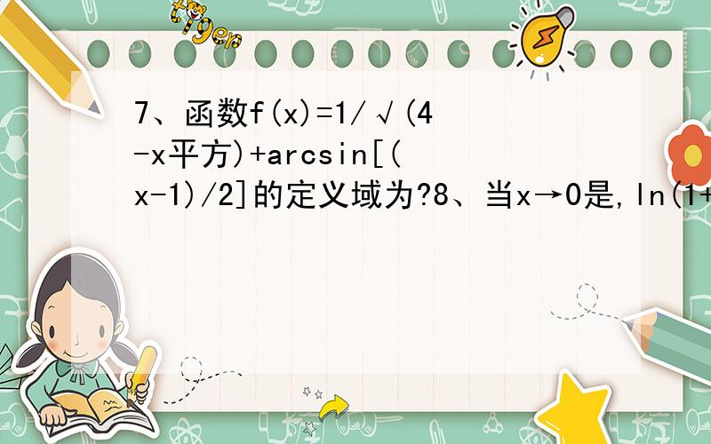 7、函数f(x)=1/√(4-x平方)+arcsin[(x-1)/2]的定义域为?8、当x→0是,ln(1+x)与x比较是?