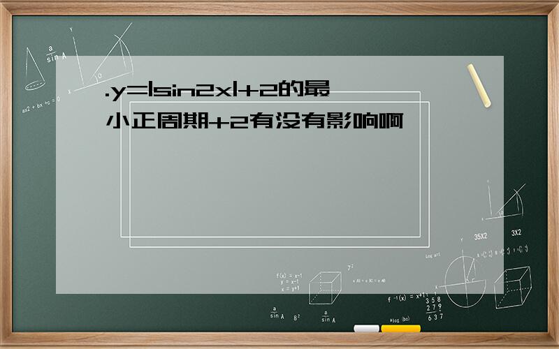 .y=|sin2x|+2的最小正周期+2有没有影响啊