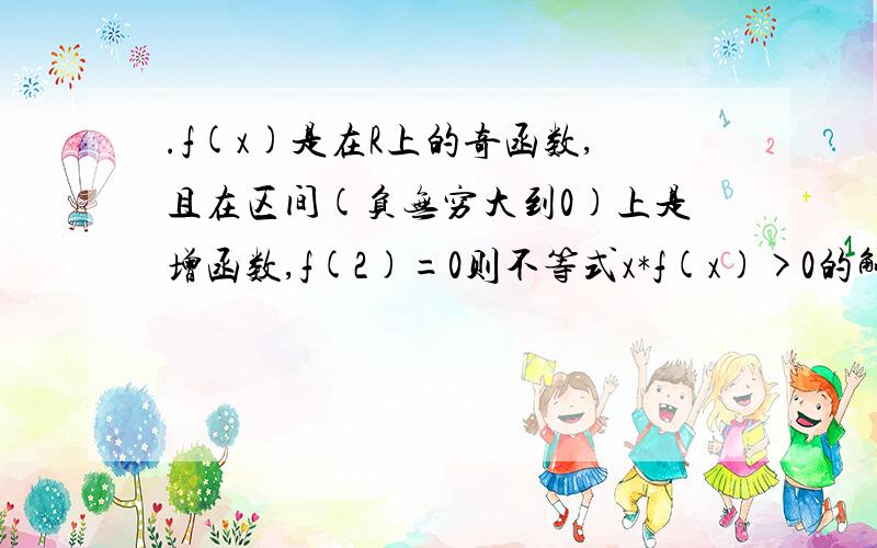 .f(x)是在R上的奇函数,且在区间(负无穷大到0)上是增函数,f(2)=0则不等式x*f(x)>0的解f(x)是在R上的奇函数,且在区间(负无穷大到0)上是增函数,f(2)=0则不等式x*f(x)>0的解一次函数f(x)是减函数,且f[f(x)]