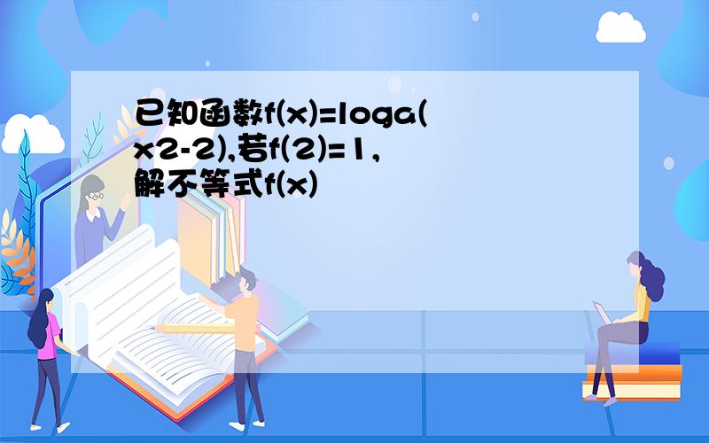 已知函数f(x)=loga(x2-2),若f(2)=1,解不等式f(x)