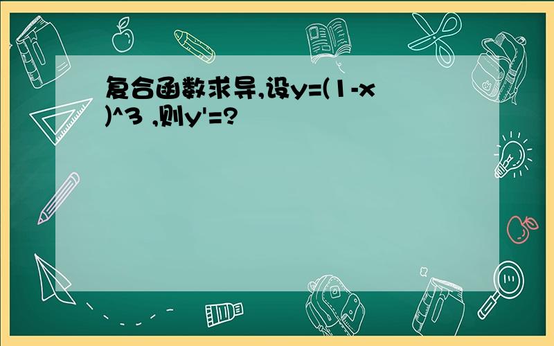 复合函数求导,设y=(1-x)^3 ,则y'=?