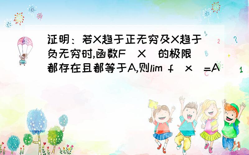 证明：若X趋于正无穷及X趋于负无穷时,函数F(X)的极限都存在且都等于A,则lim f(x)=A