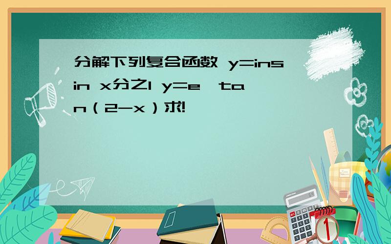 分解下列复合函数 y=insin x分之1 y=e^tan（2-x）求!