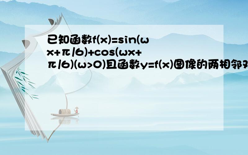 已知函数f(x)=sin(wx+π/6)+cos(wx+π/6)(w>0)且函数y=f(x)图像的两相邻对称轴间距离为π/2求f(x）