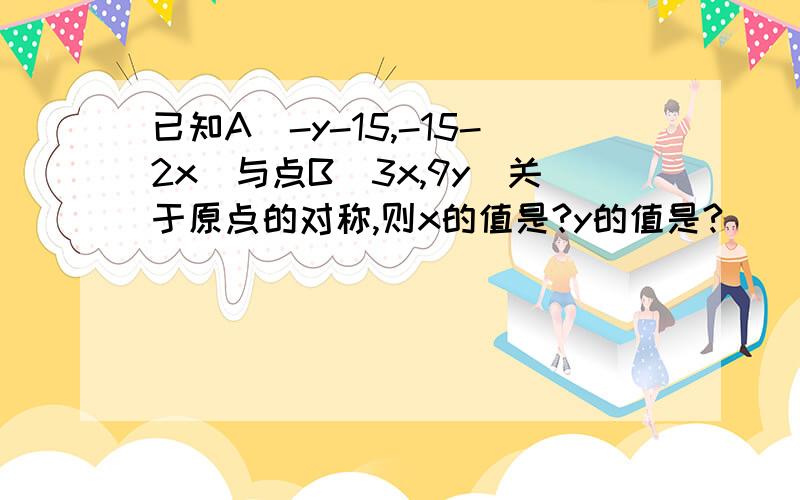 已知A（-y-15,-15-2x）与点B（3x,9y)关于原点的对称,则x的值是?y的值是?