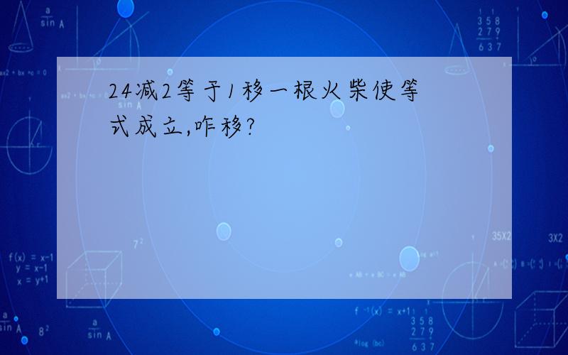 24减2等于1移一根火柴使等式成立,咋移?