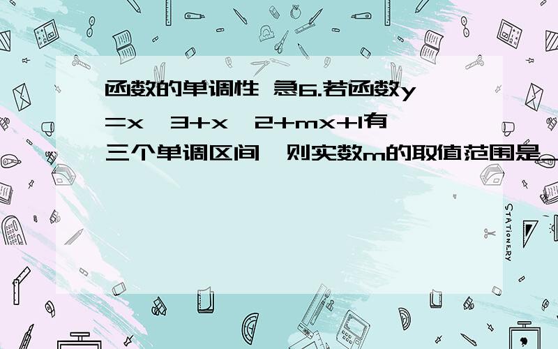 函数的单调性 急6.若函数y=x*3+x*2+mx+1有三个单调区间,则实数m的取值范围是____________7.若函数y=x*3+x*2+mx+1在（0,1）上单调递减,在（1,+∞）上单调递增,则实数m的取值范围是____________8.若函数y=x*3+