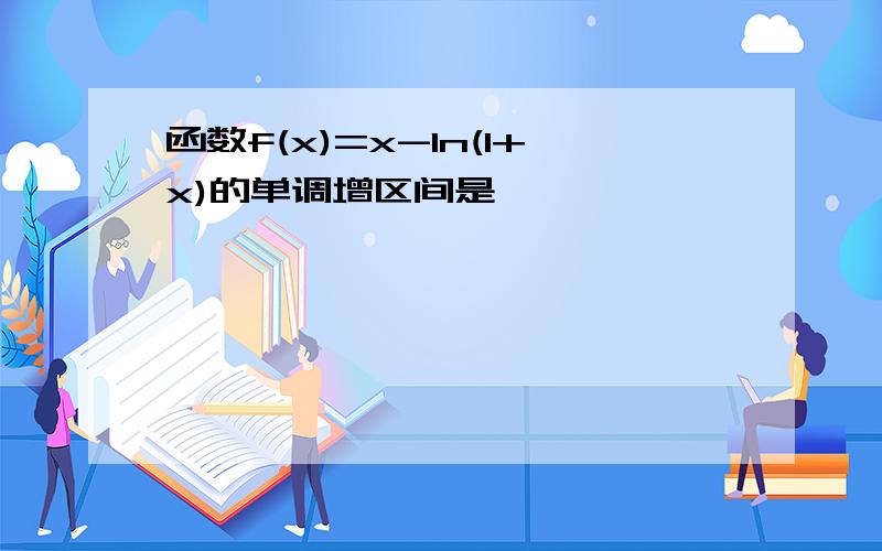 函数f(x)=x-ln(1+x)的单调增区间是