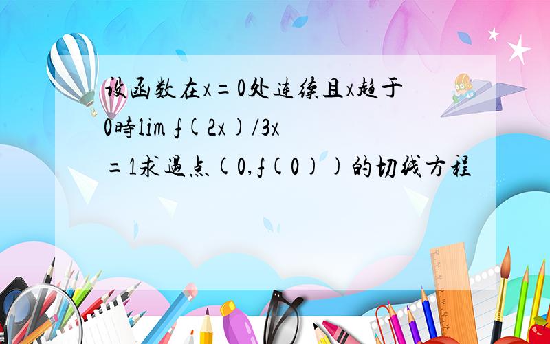 设函数在x=0处连续且x趋于0时lim f(2x)/3x=1求过点(0,f(0))的切线方程