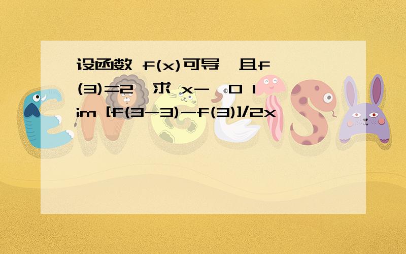 设函数 f(x)可导,且f'(3)=2,求 x->0 lim [f(3-3)-f(3)]/2x