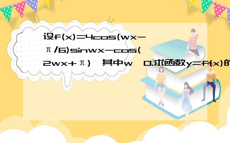 设f(x)=4cos(wx-π/6)sinwx-cos(2wx+π),其中w>0.求函数y=f(x)的值域 若y=f(x)在区间【-3x/2,π/2】上为增函数,w最大值