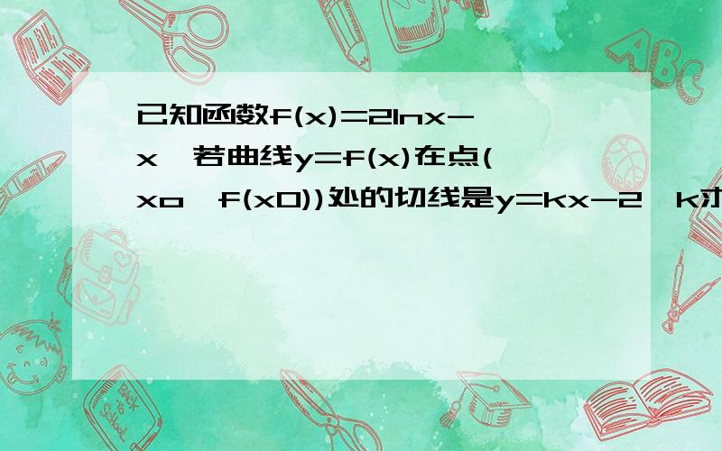 已知函数f(x)=2lnx-x,若曲线y=f(x)在点(xo,f(x0))处的切线是y=kx-2,k求的值