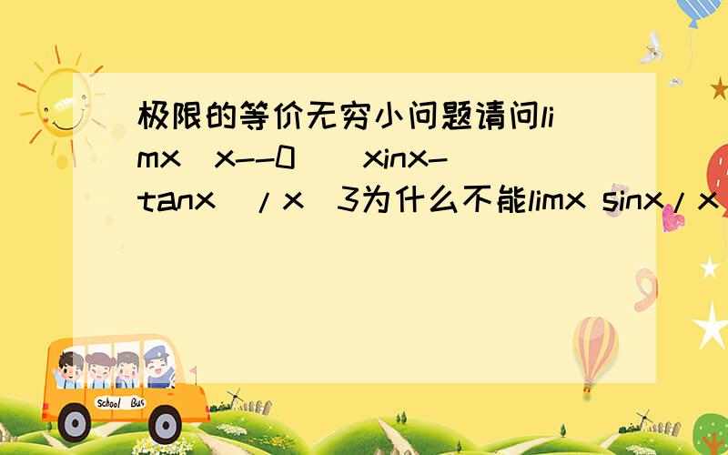 极限的等价无穷小问题请问limx(x--0)(xinx-tanx)/x^3为什么不能limx sinx/x^3 - limx tanx/x^3 而limx(x--0)(x²-sinx)/x可以写成lim x²/x - lim sinx/x 这个无穷小到底怎么用