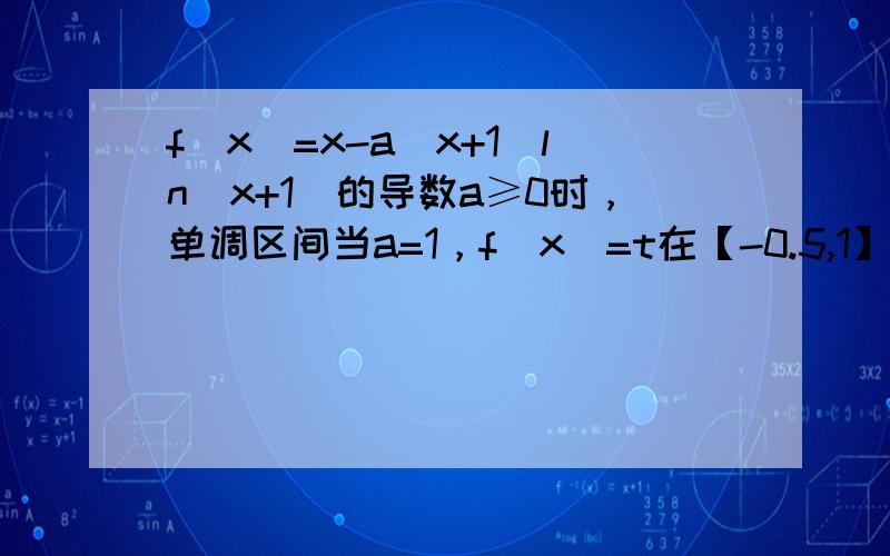 f（x）=x-a（x+1）ln(x+1)的导数a≥0时，单调区间当a=1，f（x）=t在【-0.5,1】上有两个实数解，求t的取值