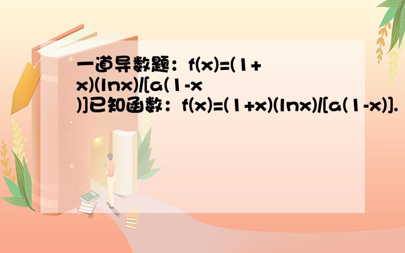 一道导数题：f(x)=(1+x)(lnx)/[a(1-x)]已知函数：f(x)=(1+x)(lnx)/[a(1-x)].（1）设a=1,求f(x)的单调区间；（2）若对任意的x∈(0,1),f(x)