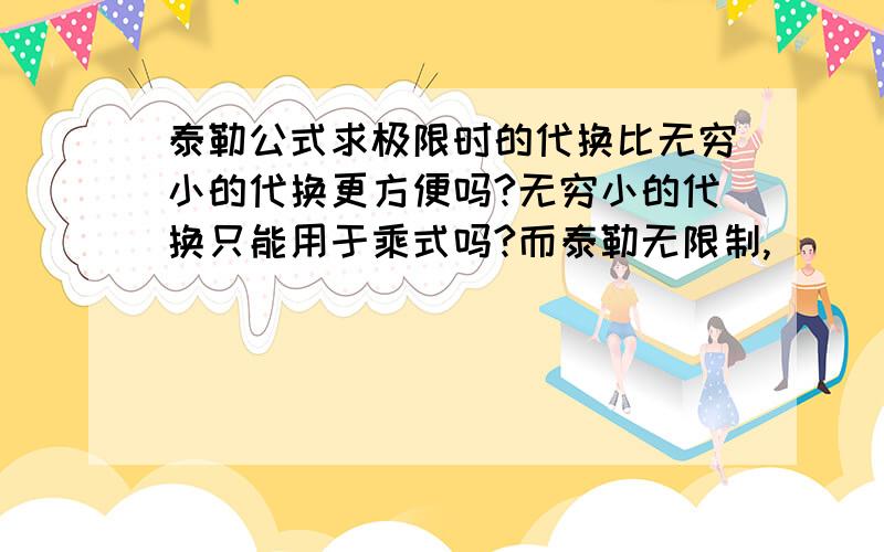 泰勒公式求极限时的代换比无穷小的代换更方便吗?无穷小的代换只能用于乘式吗?而泰勒无限制,