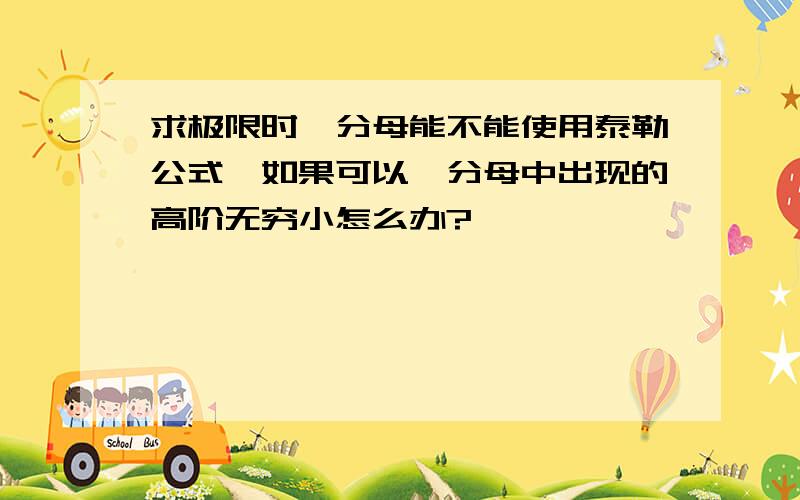 求极限时,分母能不能使用泰勒公式,如果可以,分母中出现的高阶无穷小怎么办?