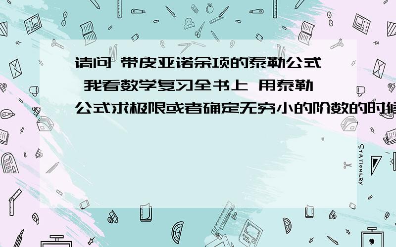 请问 带皮亚诺余项的泰勒公式 我看数学复习全书上 用泰勒公式求极限或者确定无穷小的阶数的时候,请问 带皮亚诺余项的泰勒公式 我看数学复习全书上 用泰勒公式求极限或者确定无穷小的