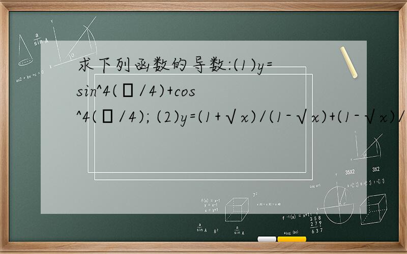 求下列函数的导数:(1)y=sin^4(π/4)+cos^4(π/4); (2)y=(1+√x)/(1-√x)+(1-√x)/(1+√x)