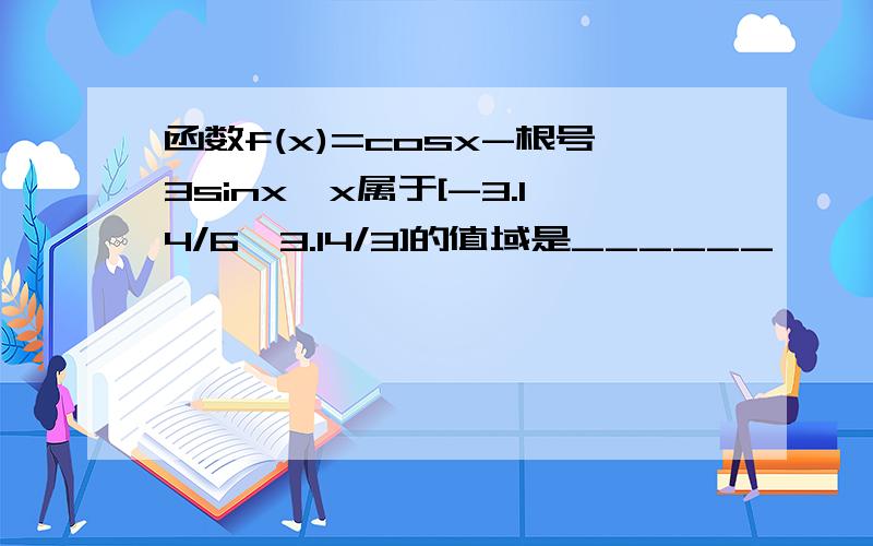 函数f(x)=cosx-根号3sinx,x属于[-3.14/6,3.14/3]的值域是______