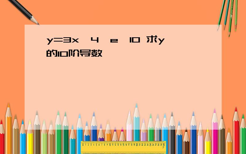 y=3x^4*e^10 求y的10阶导数