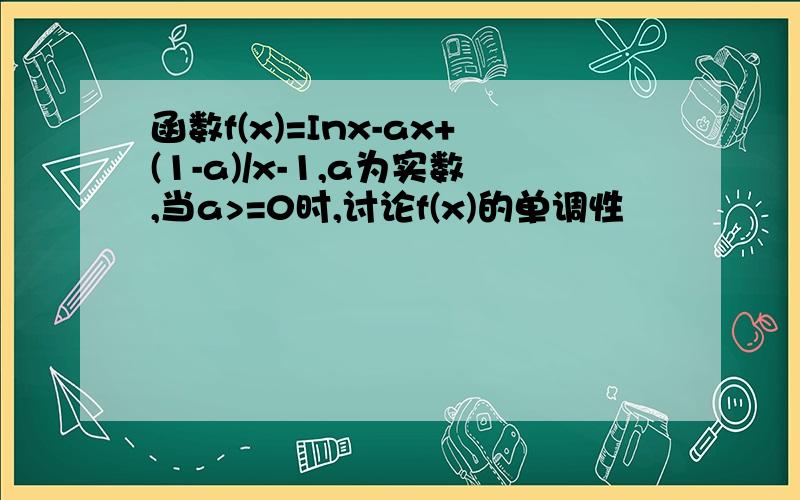 函数f(x)=Inx-ax+(1-a)/x-1,a为实数,当a>=0时,讨论f(x)的单调性