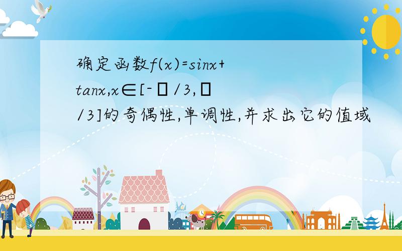 确定函数f(x)=sinx+tanx,x∈[-π/3,π/3]的奇偶性,单调性,并求出它的值域