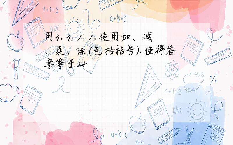 用3,3,7,7,使用加、减、乘、除（包括括号）,使得答案等于24