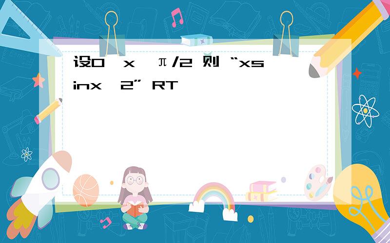 设0＜x＜π/2 则 “xsinx^2” RT……