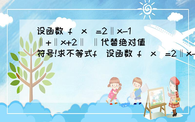 设函数 f(x)=2‖x-1‖+‖x+2‖ ‖代替绝对值符号!求不等式f(设函数 f(x)=2‖x-1‖+‖x+2‖ ‖代替绝对值符号!求不等式f(x)≧4的解集 f(x)