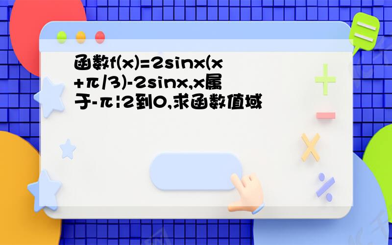 函数f(x)=2sinx(x+π/3)-2sinx,x属于-π|2到0,求函数值域