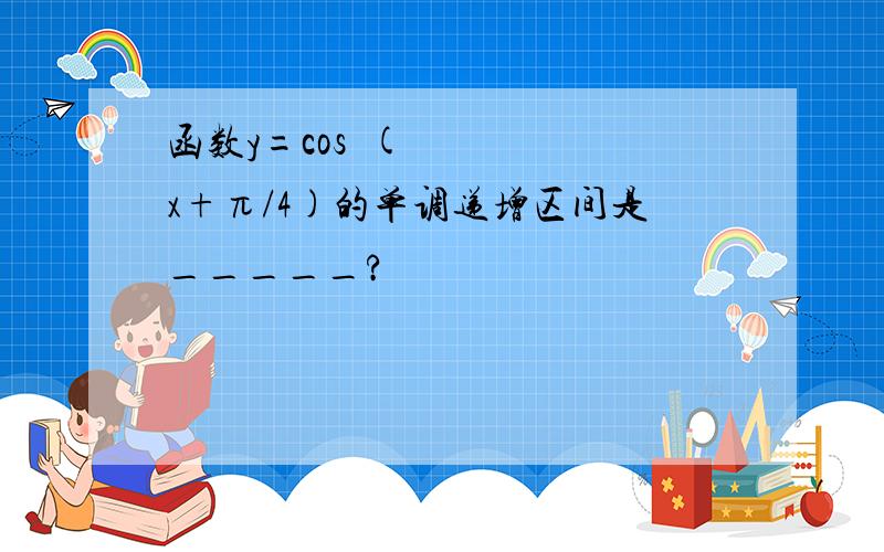 函数y=cos²(x+π/4)的单调递增区间是_____?